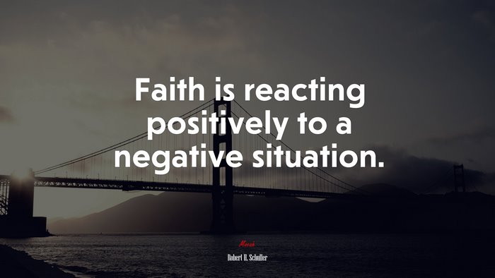 Faith is reacting positively to a negative situation. | Robert H. Schuller quote