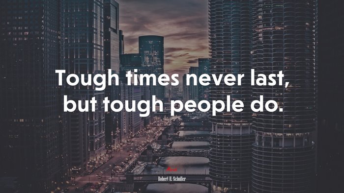 Tough times never last, but tough people do. | Robert H. Schuller quote