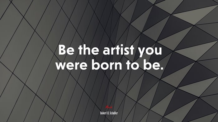 Be the artist you were born to be. | Robert H. Schuller quote