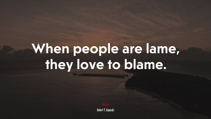 When people are lame, they love to blame. | Robert T. Kiyosaki quote