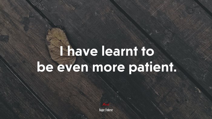 I have learnt to be even more patient. | Roger Federer quote