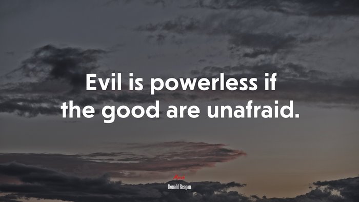 Evil is powerless if the good are unafraid. | Ronald Reagan quote