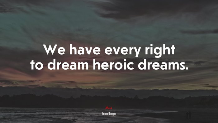We have every right to dream heroic dreams. | Ronald Reagan quote