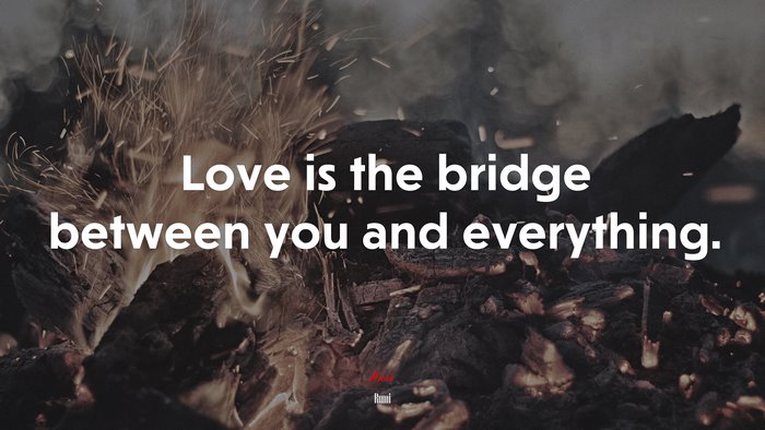 Love is the bridge between you and everything. | Rumi quote