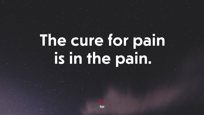 The cure for pain is in the pain. | Rumi quote