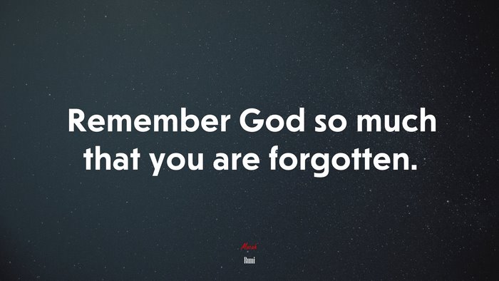 Remember God so much that you are forgotten. | Rumi quote