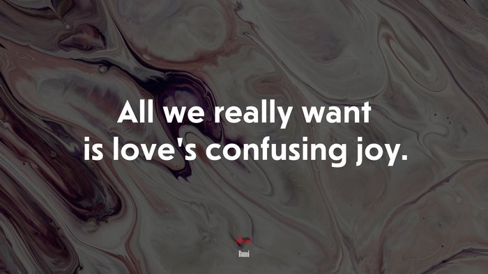 All we really want is love’s confusing joy. | Rumi quote