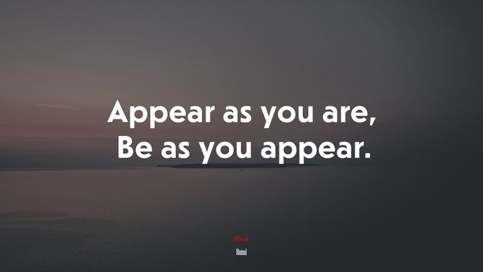 Appear as you are, Be as you appear. | Rumi quote