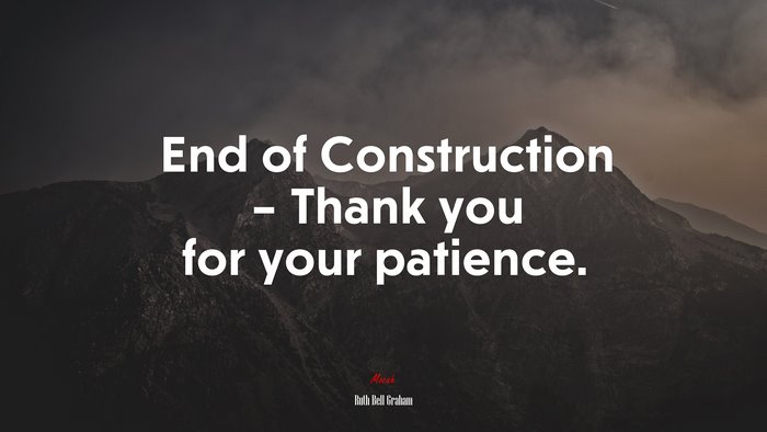 End of Construction – Thank you for your patience. | Ruth Bell Graham quote