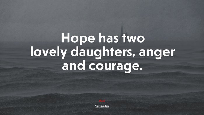Hope has two lovely daughters, anger and courage. | Saint Augustine quote