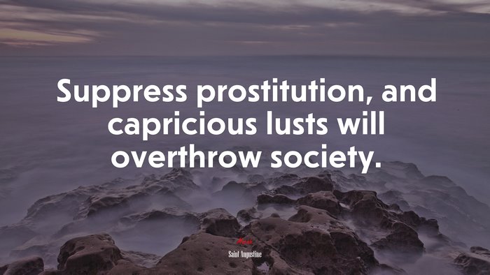 Suppress prostitution, and capricious lusts will overthrow society. | Saint Augustine quote