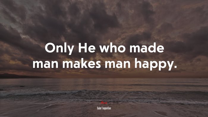 Only He who made man makes man happy. | Saint Augustine quote
