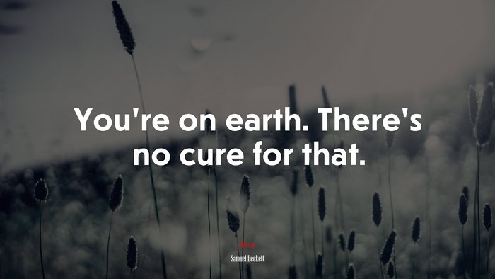 You’re on earth. There’s no cure for that. | Samuel Beckett quote