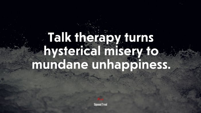 Talk therapy turns hysterical misery to mundane unhappiness. | Sigmund Freud quote
