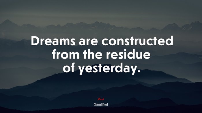 Dreams are constructed from the residue of yesterday. | Sigmund Freud quote