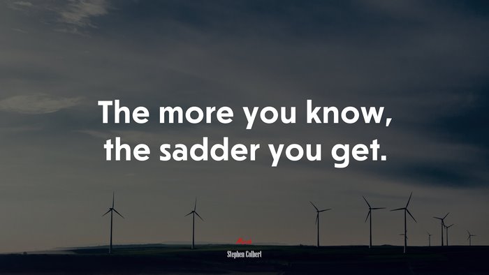 The more you know, the sadder you get. | Stephen Colbert quote