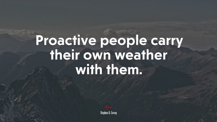 Proactive people carry their own weather with them. | Stephen R. Covey quote