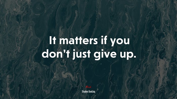 It matters if you don’t just give up. | Stephen Hawking quote