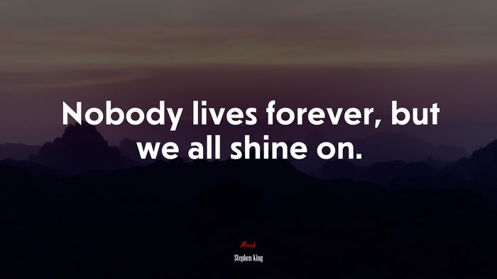 Nobody lives forever, but we all shine on. | Stephen King quote