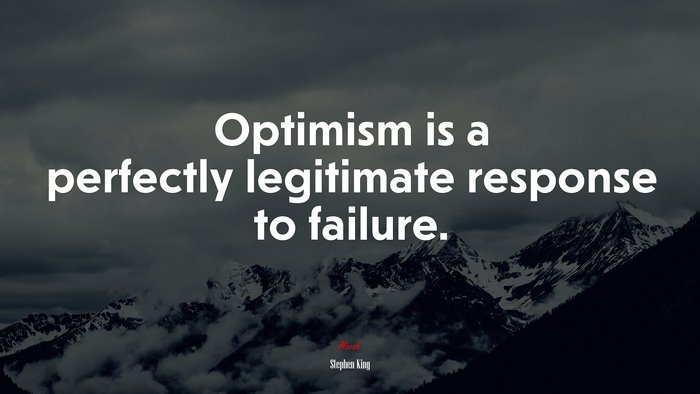 Optimism is a perfectly legitimate response to failure. | Stephen King quote