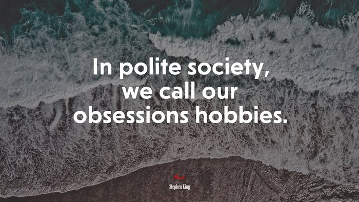 In polite society, we call our obsessions hobbies. | Stephen King quote