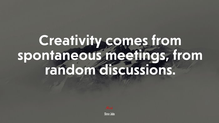 Creativity comes from spontaneous meetings, from random discussions. | Steve Jobs quote