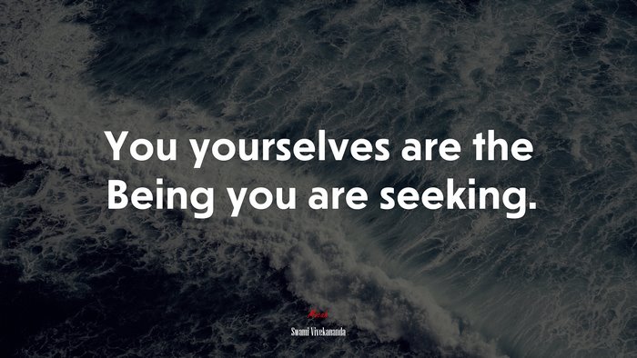 You yourselves are the Being you are seeking. | Swami Vivekananda quote
