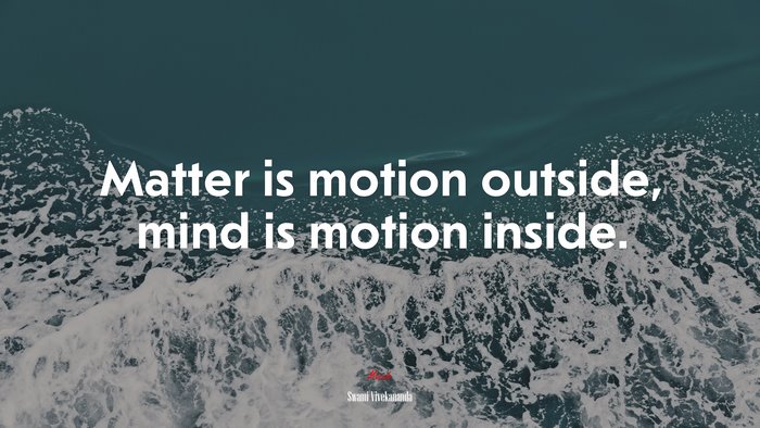 Matter is motion outside, mind is motion inside. | Swami Vivekananda quote