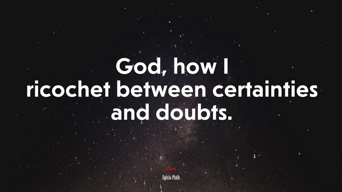 God, how I ricochet between certainties and doubts. | Sylvia Plath quote