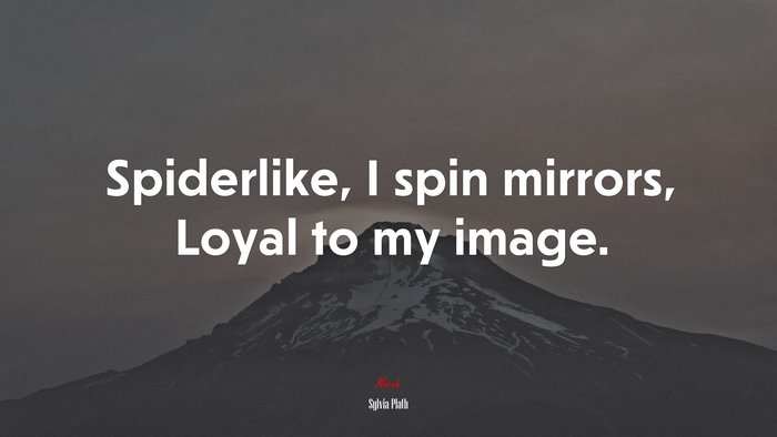 Spiderlike, I spin mirrors, Loyal to my image. | Sylvia Plath quote