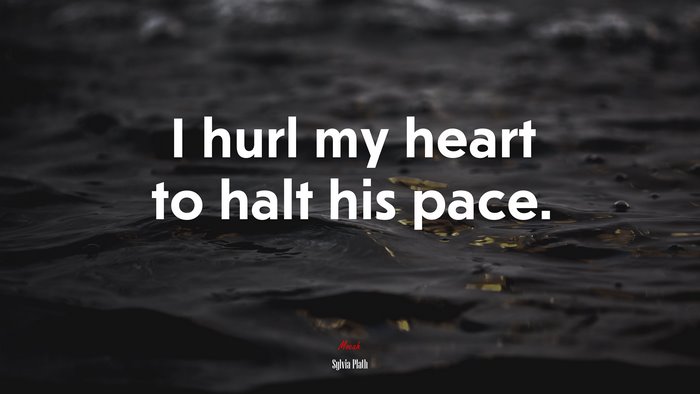 I hurl my heart to halt his pace. | Sylvia Plath quote