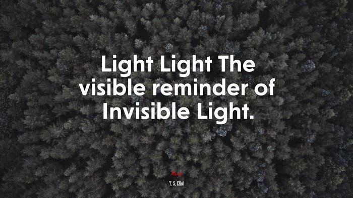 Light Light The visible reminder of Invisible Light. | T. S. Eliot quote