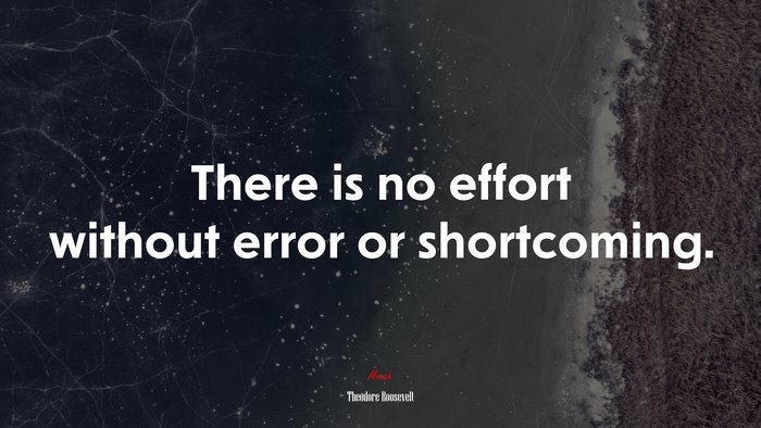 There is no effort without error or shortcoming. | Theodore Roosevelt quote