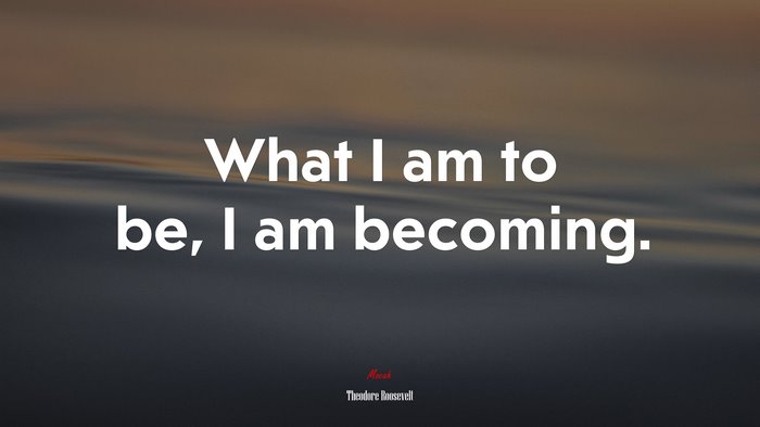 What I am to be, I am becoming. | Theodore Roosevelt quote
