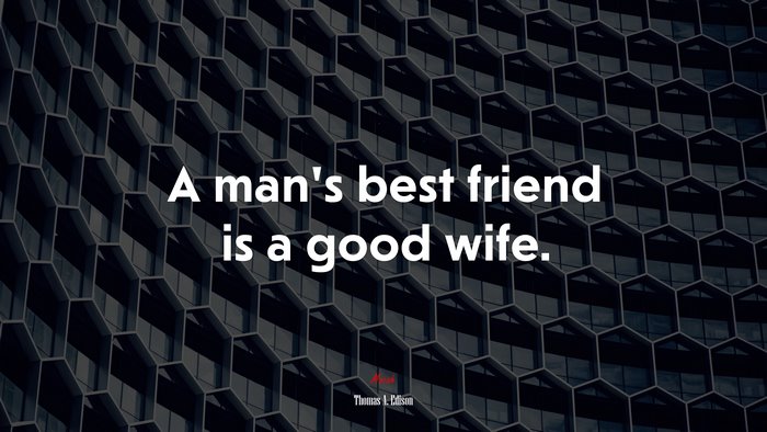 A man’s best friend is a good wife. | Thomas A. Edison quote