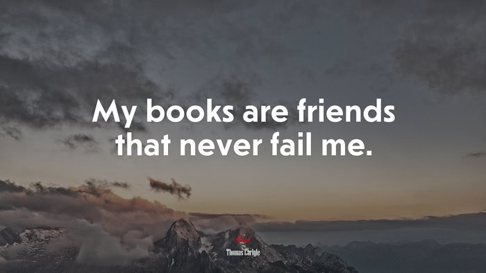My books are friends that never fail me. | Thomas Carlyle quote