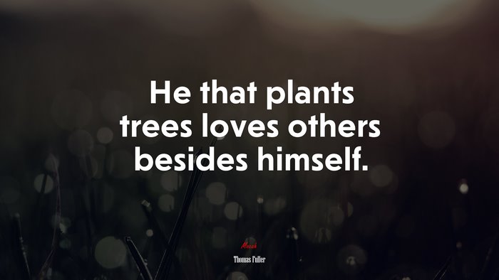 He that plants trees loves others besides himself. | Thomas Fuller quote