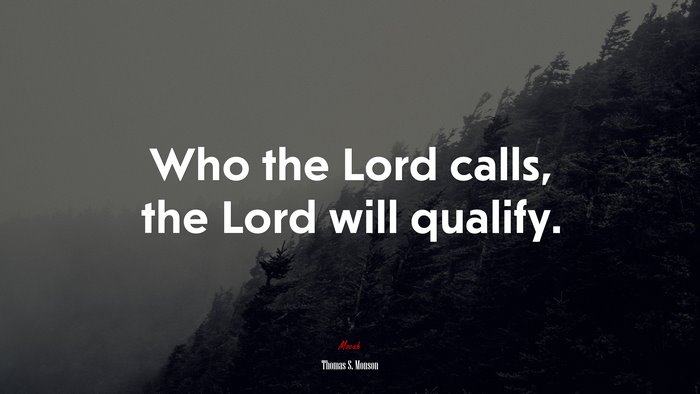 Who the Lord calls, the Lord will qualify. | Thomas S. Monson quote