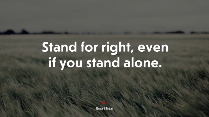 Stand for right, even if you stand alone. | Thomas S. Monson quote