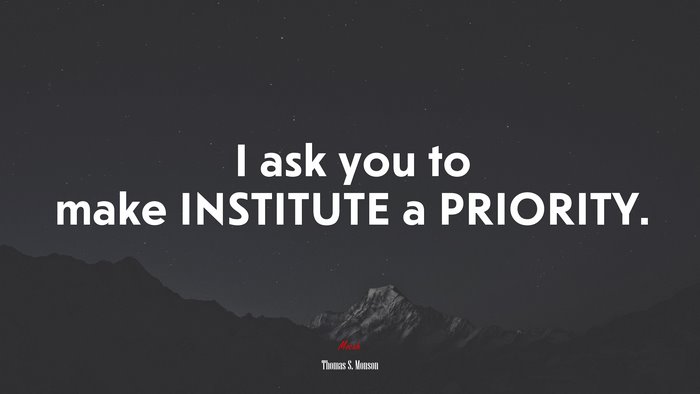 I ask you to make INSTITUTE a PRIORITY. | Thomas S. Monson quote
