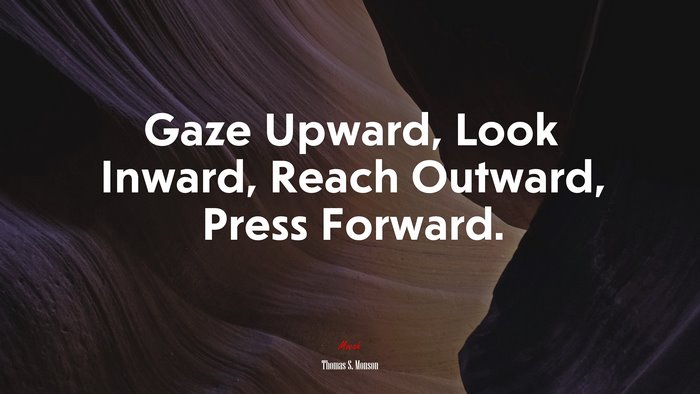 Gaze Upward, Look Inward, Reach Outward, Press Forward. | Thomas S. Monson quote
