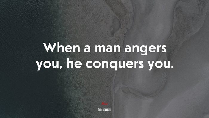 When a man angers you, he conquers you. | Toni Morrison quote