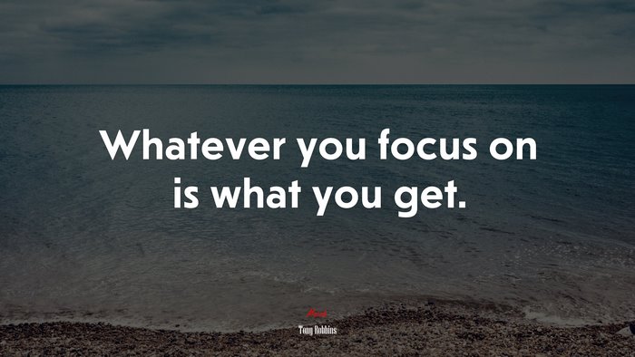 Whatever you focus on is what you get. | Tony Robbins quote