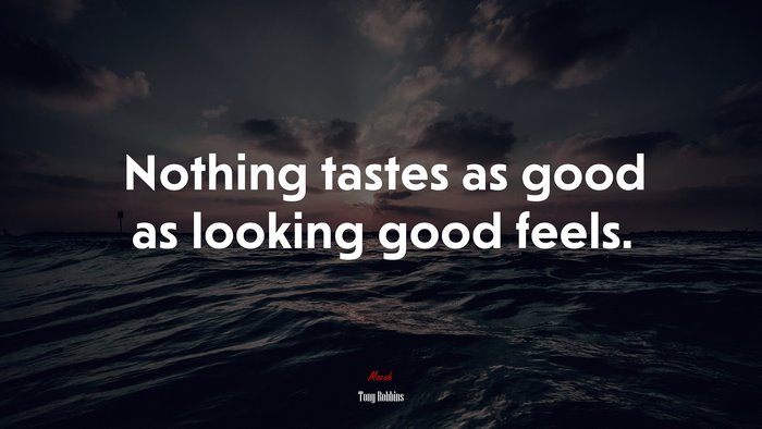 Nothing tastes as good as looking good feels. | Tony Robbins quote
