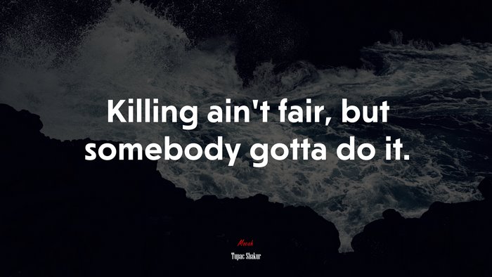 Killing ain’t fair, but somebody gotta do it. | Tupac Shakur quote