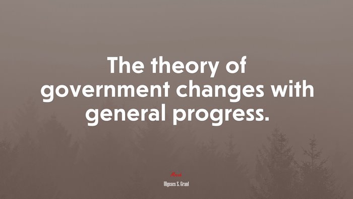 The theory of government changes with general progress. | Ulysses S. Grant quote