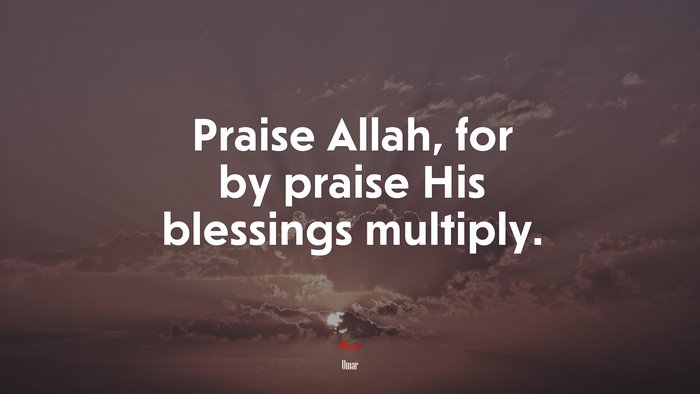 Praise Allah, for by praise His blessings multiply. | Umar quote