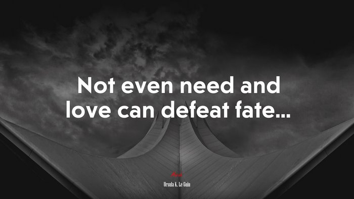 Not even need and love can defeat fate... | Ursula K. Le Guin quote