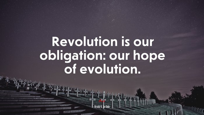 Revolution is our obligation: our hope of evolution. | Ursula K. Le Guin quote