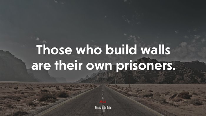 Those who build walls are their own prisoners. | Ursula K. Le Guin quote